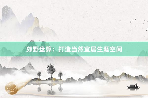 郊野盘算:打造当然宜居生涯空间