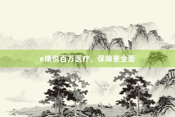e康悦百万医疗，保障更全面